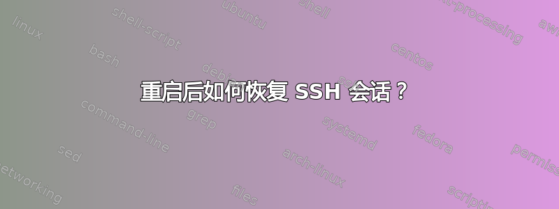 重启后如何恢复 SSH 会话？