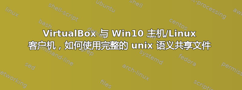 VirtualBox 与 Win10 主机/Linux 客户机，如何使用完整的 unix 语义共享文件