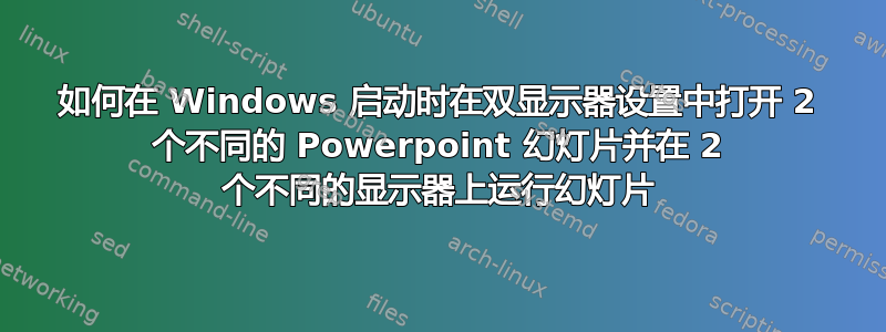 如何在 Windows 启动时在双显示器设置中打开 2 个不同的 Powerpoint 幻灯片并在 2 个不同的显示器上运行幻灯片