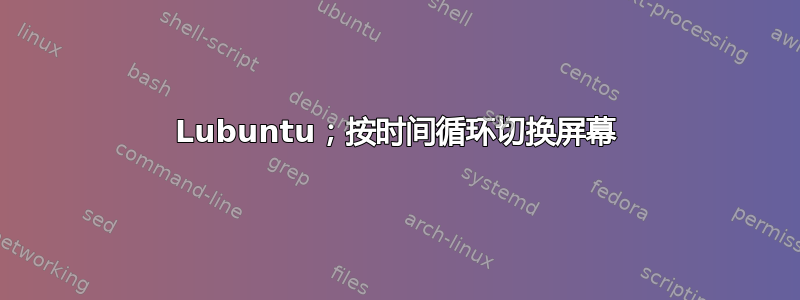 Lubuntu；按时间循环切换屏幕