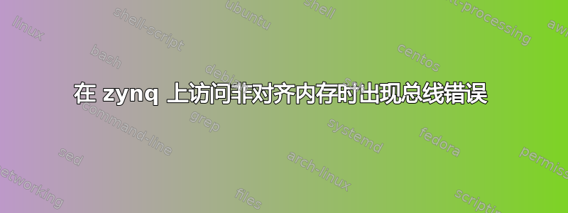 在 zynq 上访问非对齐内存时出现总线错误