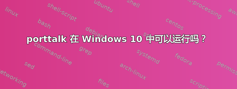 porttalk 在 Windows 10 中可以运行吗？