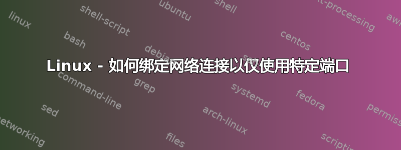 Linux - 如何绑定网络连接以仅使用特定端口