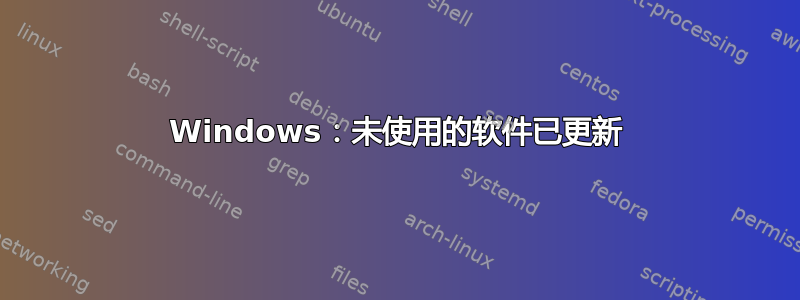 Windows：未使用的软件已更新