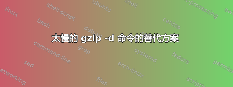 太慢的 gzip -d 命令的替代方案