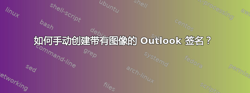 如何手动创建带有图像的 Outlook 签名？