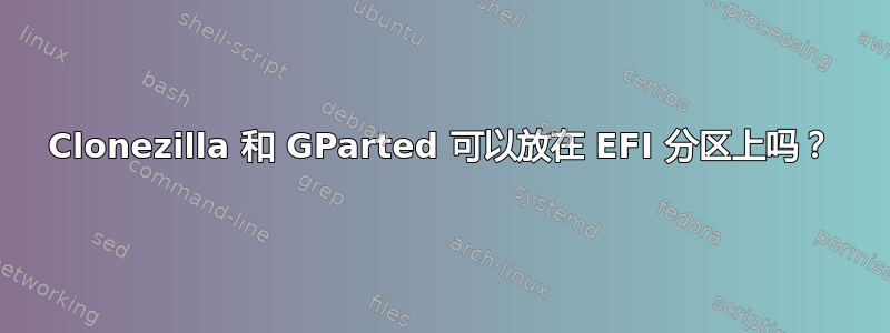 Clonezilla 和 GParted 可以放在 EFI 分区上吗？