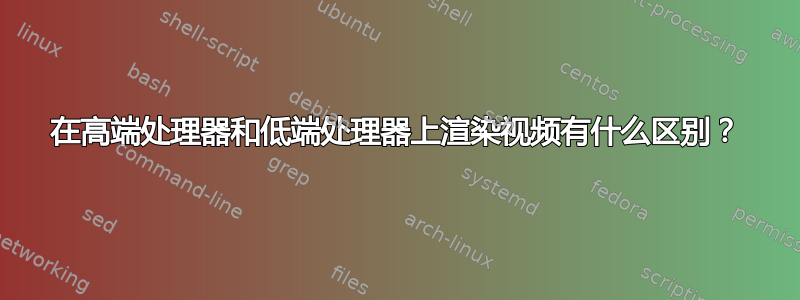 在高端处理器和低端处理器上渲染视频有什么区别？