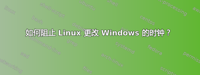 如何阻止 Linux 更改 Windows 的时钟？