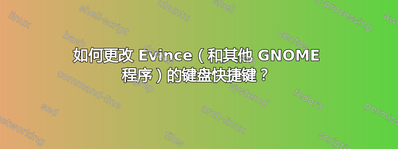 如何更改 Evince（和其他 GNOME 程序）的键盘快捷键？