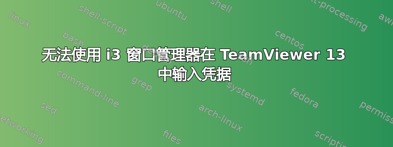 无法使用 i3 窗口管理器在 TeamViewer 13 中输入凭据