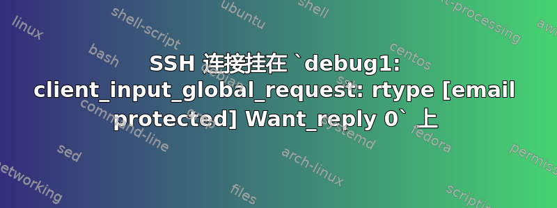 SSH 连接挂在 `debug1: client_input_global_request: rtype [email protected] Want_reply 0` 上