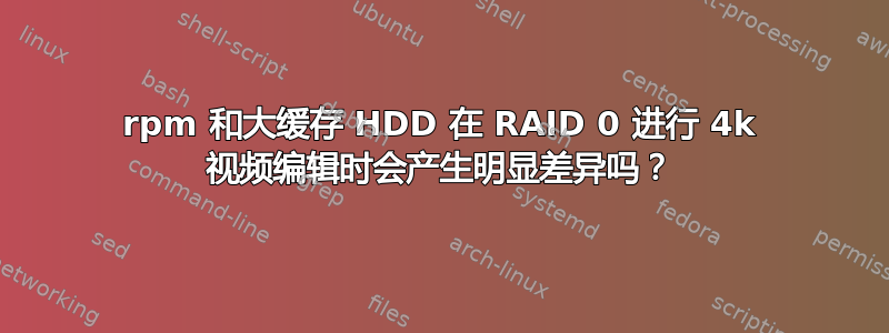 7200rpm 和大缓存 HDD 在 RAID 0 进行 4k 视频编辑时会产生明显差异吗？
