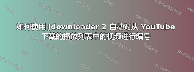如何使用 Jdownloader 2 自动对从 YouTube 下载的播放列表中的视频进行编号