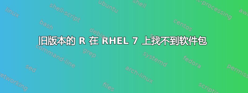 旧版本的 R 在 RHEL 7 上找不到软件包