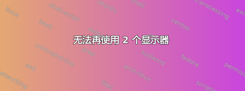 无法再使用 2 个显示器