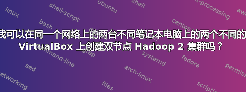 我可以在同一个网络上的两台不同笔记本电脑上的两个不同的 VirtualBox 上创建双节点 Hadoop 2 集群吗？