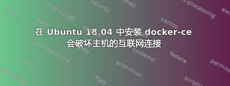 在 Ubuntu 18.04 中安装 docker-ce 会破坏主机的互联网连接