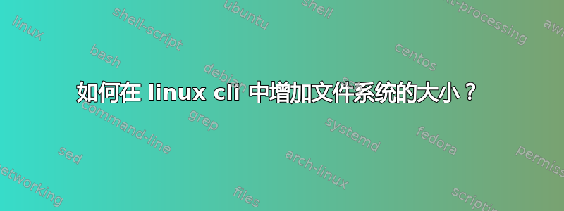 如何在 linux cli 中增加文件系统的大小？