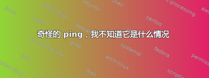 奇怪的 ping，我不知道它是什么情况