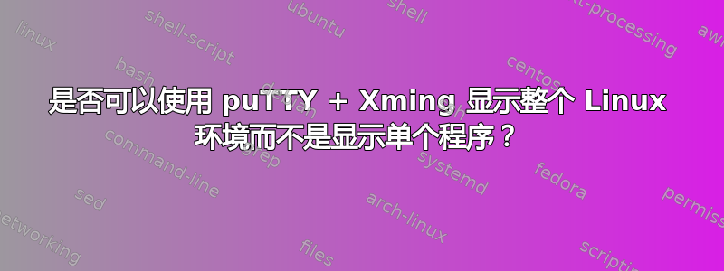 是否可以使用 puTTY + Xming 显示整个 Linux 环境而不是显示单个程序？