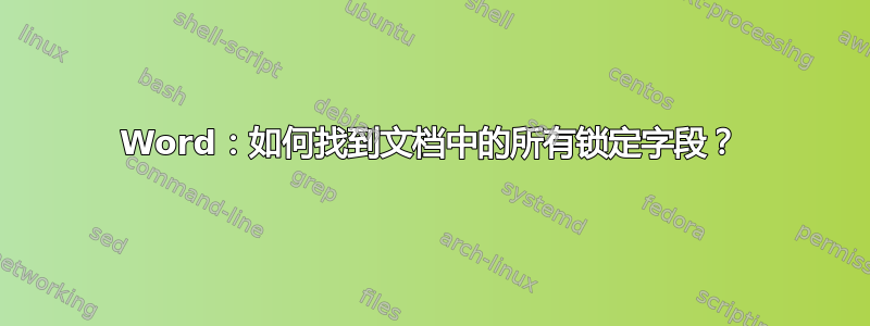 Word：如何找到文档中的所有锁定字段？