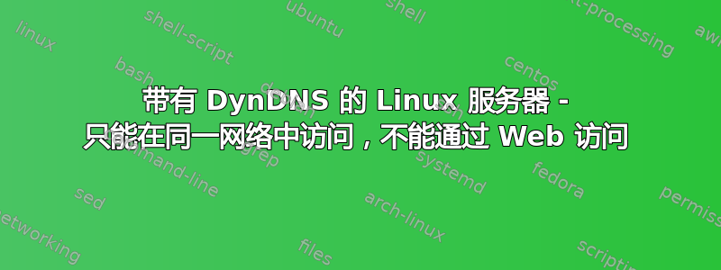 带有 DynDNS 的 Linux 服务器 - 只能在同一网络中访问，不能通过 Web 访问