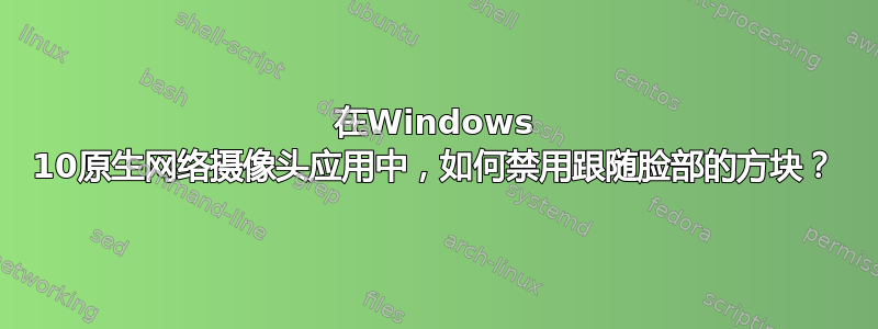 在Windows 10原生网络摄像头应用中，如何禁用跟随脸部的方块？