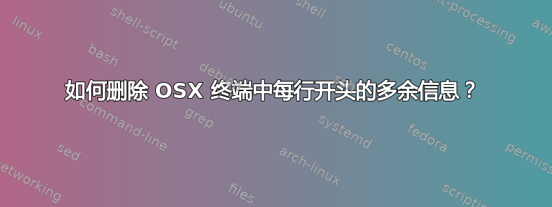 如何删除 OSX 终端中每行开头的多余信息？