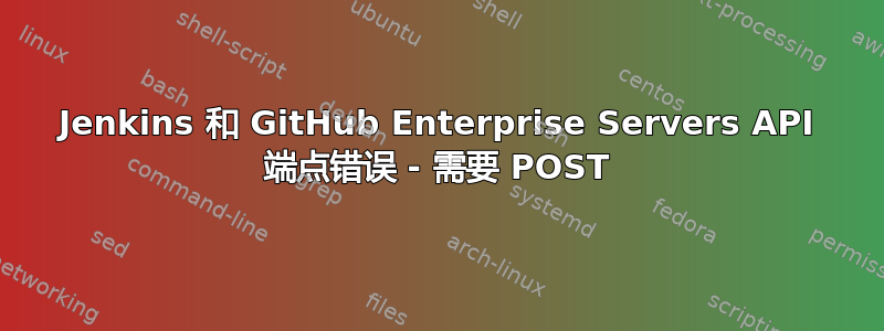 Jenkins 和 GitHub Enterprise Servers API 端点错误 - 需要 POST