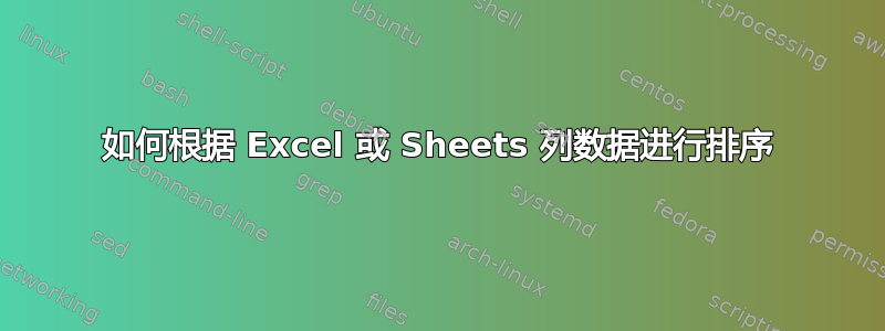 如何根据 Excel 或 Sheets 列数据进行排序