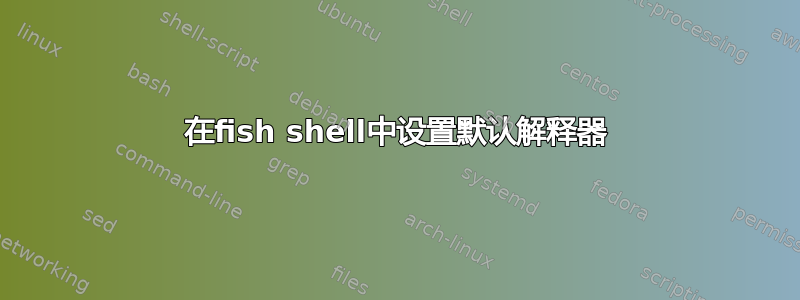 在fish shell中设置默认解释器