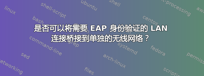 是否可以将需要 EAP 身份验证的 LAN 连接桥接到单独的无线网络？