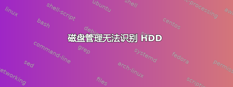 磁盘管理无法识别 HDD