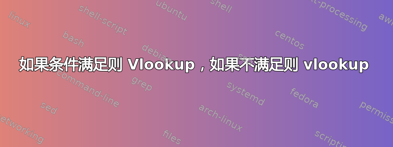 如果条件满足则 Vlookup，如果不满足则 vlookup