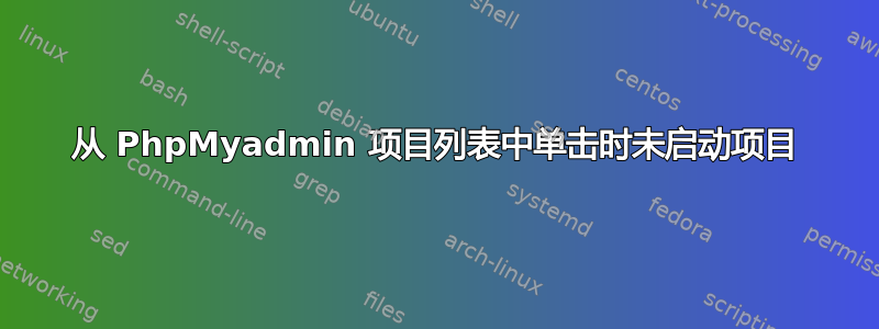 从 PhpMyadmin 项目列表中单击时未启动项目