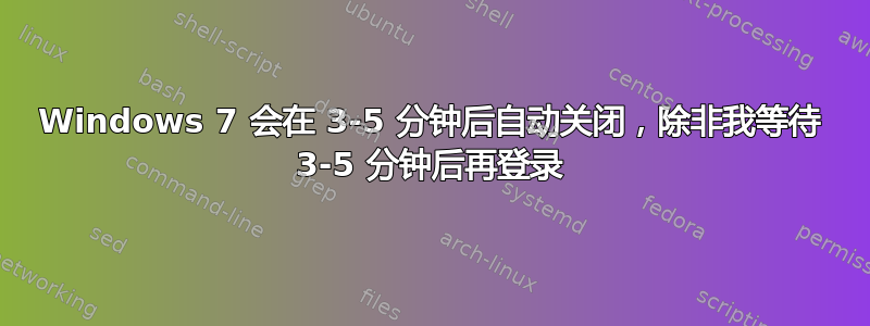 Windows 7 会在 3-5 分钟后自动关闭，除非我等待 3-5 分钟后再登录