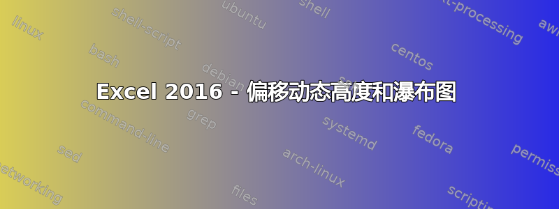 Excel 2016 - 偏移动态高度和瀑布图