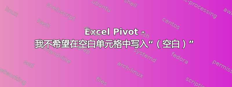 Excel Pivot - 我不希望在空白单元格中写入“（空白）”