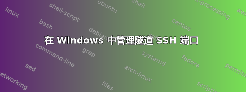 在 Windows 中管理隧道 SSH 端口