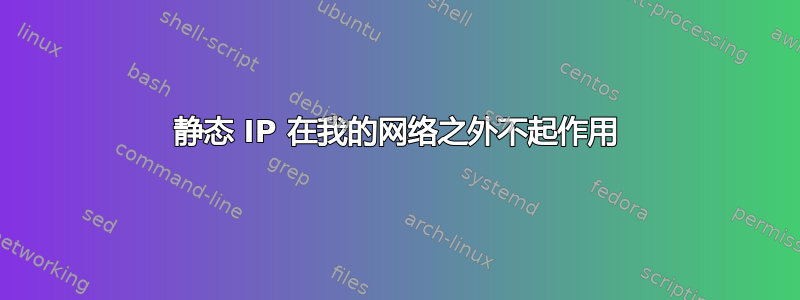 静态 IP 在我的网络之外不起作用