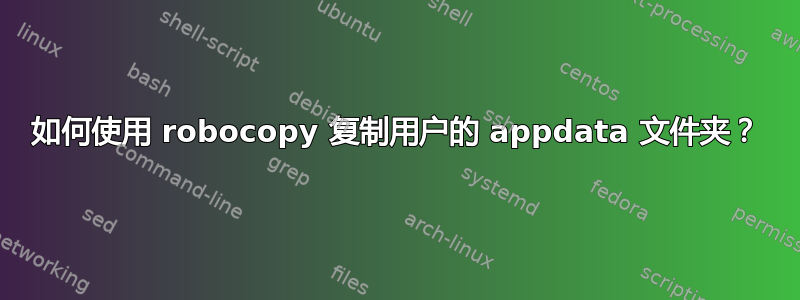 如何使用 robocopy 复制用户的 appdata 文件夹？