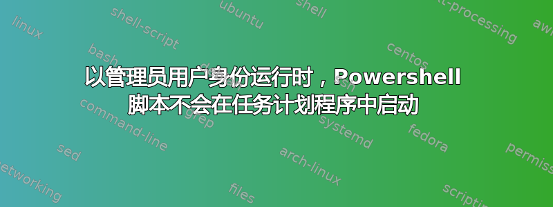 以管理员用户身份运行时，Powershell 脚本不会在任务计划程序中启动