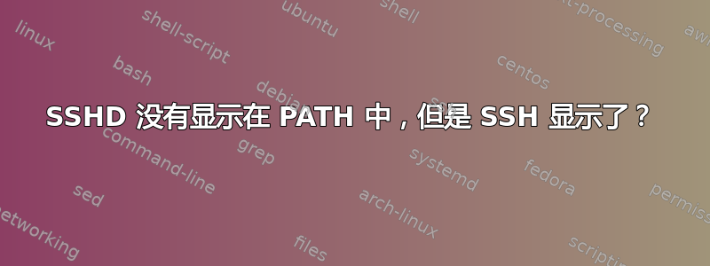 SSHD 没有显示在 PATH 中，但是 SSH 显示了？