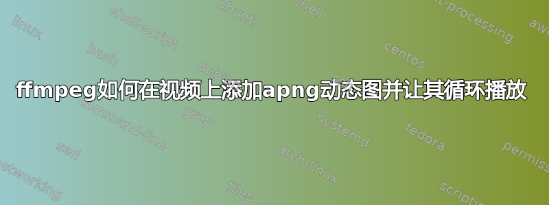 ffmpeg如何在视频上添加apng动态图并让其循环播放