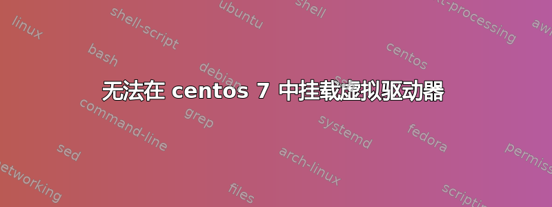 无法在 centos 7 中挂载虚拟驱动器