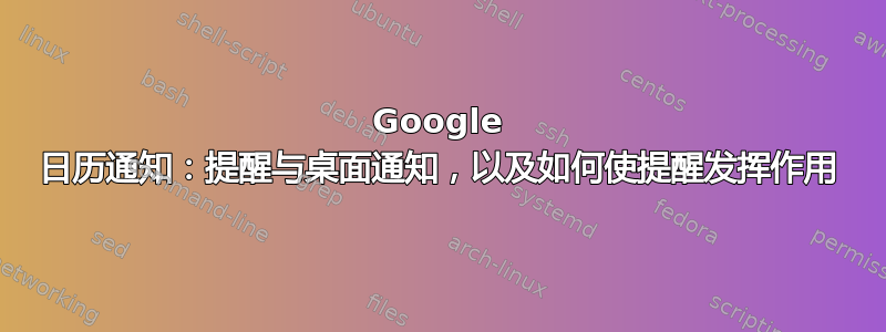 Google 日历通知：提醒与桌面通知，以及如何使提醒发挥作用