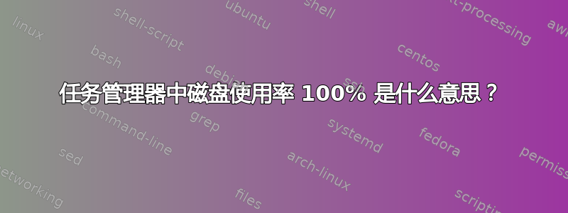 任务管理器中磁盘使用率 100% 是什么意思？