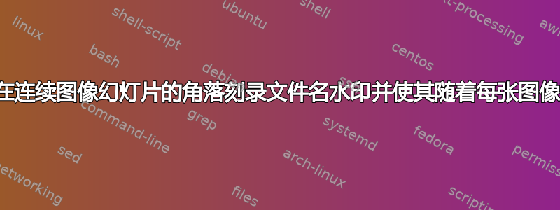 是否可以在连续图像幻灯片的角落刻录文件名水印并使其随着每张图像而改变？