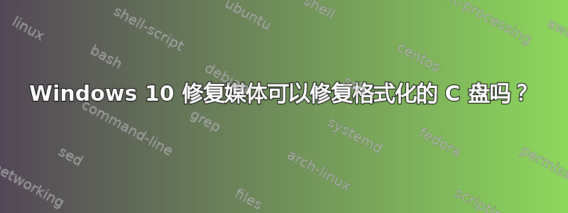 Windows 10 修复媒体可以修复格式化的 C 盘吗？